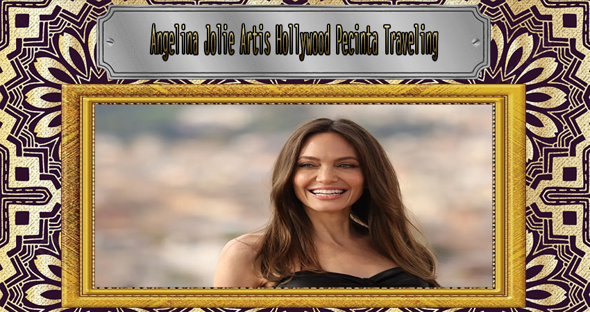 Angelina Jolie Artis Hollywood Pecinta Traveling